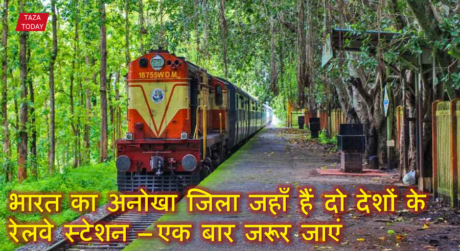 भारत का अनोखा जिला जहाँ हैं दो देशों के रेलवे स्टेशन – एक बार जरूर जाएं