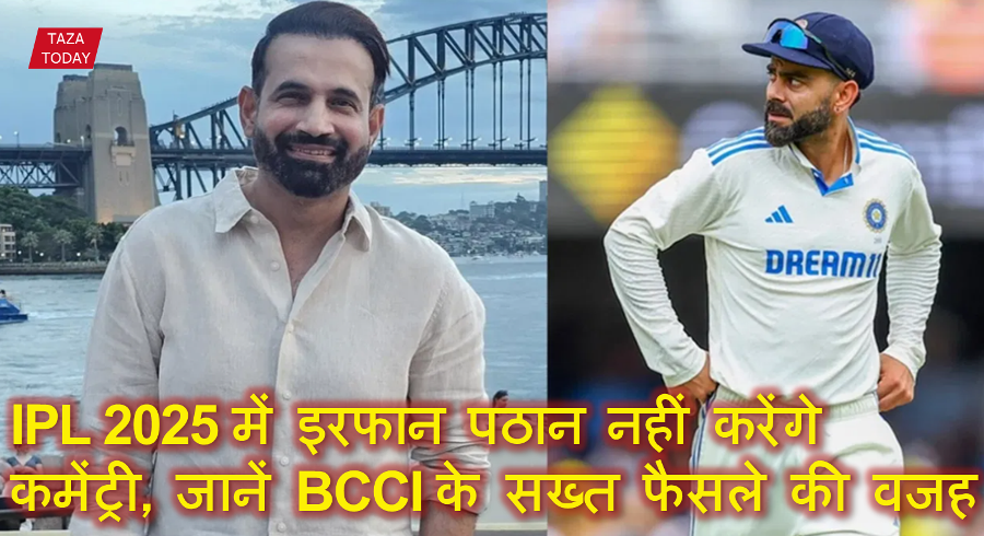 IPL 2025 में इरफान पठान नहीं करेंगे कमेंट्री, जानें BCCI के सख्त फैसले की वजह