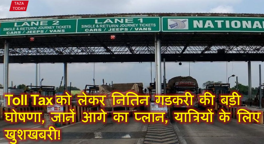 Toll Tax को लेकर नितिन गडकरी की बड़ी घोषणा, जानें आगे का प्लान, यात्रियों के लिए खुशखबरी!