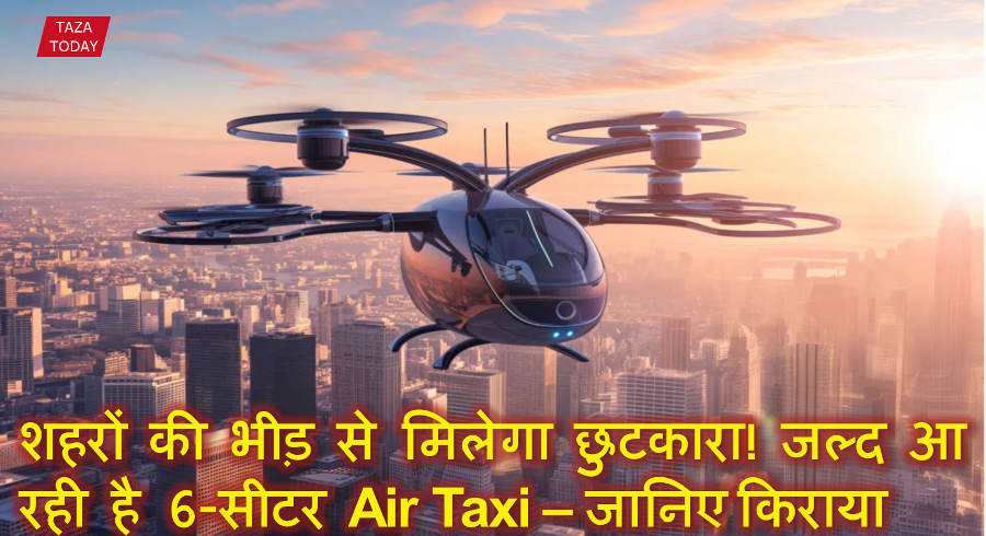 शहरों की भीड़ से मिलेगा छुटकारा! जल्द आ रही है 6-सीटर Air Taxi — जानिए लॉन्च डेट और किराया