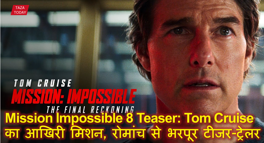 Mission Impossible 8 Teaser: Tom Cruise का आखिरी मिशन, रोमांच से भरपूर टीजर-ट्रेलर