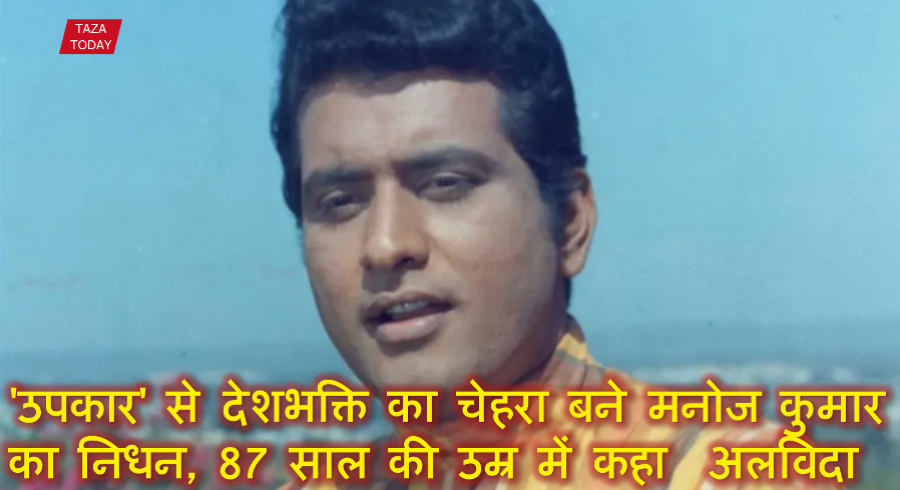 'उपकार' से देशभक्ति का चेहरा बने मनोज कुमार का निधन, 87 साल की उम्र में कहा  अलविदा