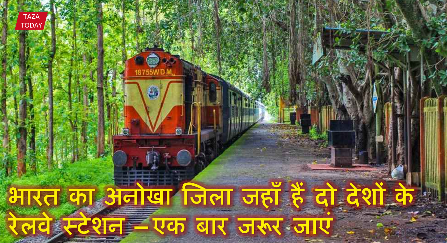 भारत का अनोखा जिला जहाँ हैं दो देशों के रेलवे स्टेशन – एक बार जरूर जाएं