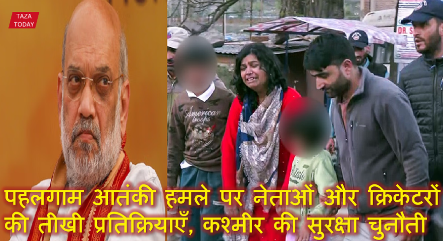 पहलगाम आतंकी हमले पर नेताओं और क्रिकेटरों की तीखी प्रतिक्रियाएँ, कश्मीर की सुरक्षा चुनौती