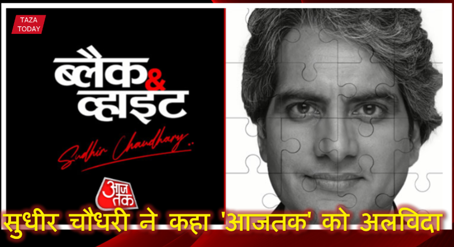 सुधीर चौधरी ने कहा 'आजतक' को अलविदा