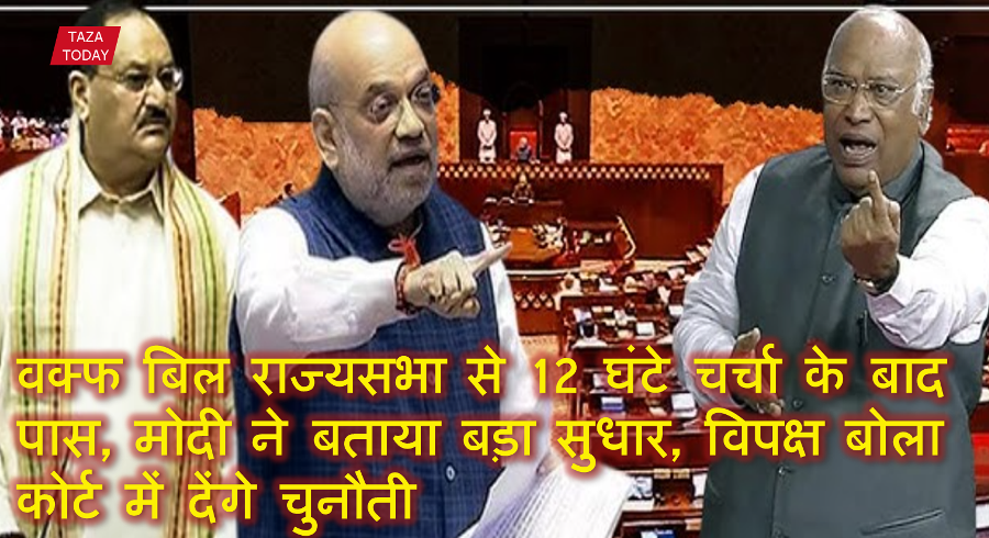 वक्फ बिल राज्यसभा से 12 घंटे चर्चा के बाद पास, मोदी ने बताया बड़ा सुधार, विपक्ष बोला कोर्ट में देंगे चुनौती