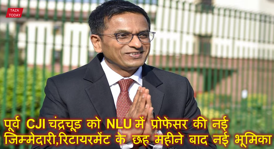 पूर्व CJI चंद्रचूड़ को NLU में प्रोफेसर की नई जिम्मेदारी,रिटायरमेंट के छह महीने बाद नई भूमिका