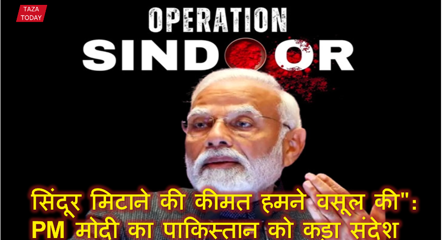 सिंदूर मिटाने की कीमत हमने वसूल की": पीएम मोदी का पाकिस्तान को कड़ा संदेश