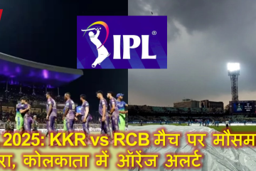 IPL 2025: KKR vs RCB मैच पर मौसम का खतरा, कोलकाता में ऑरेंज अलर्ट